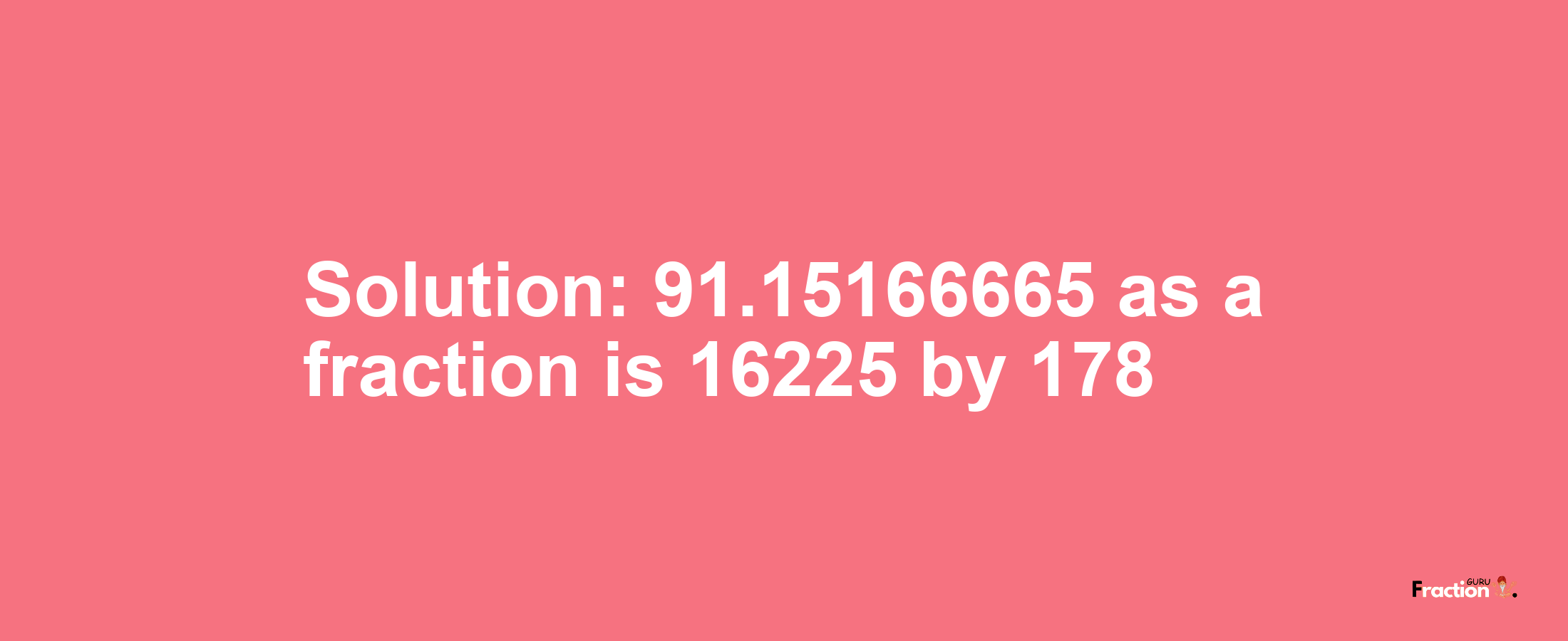 Solution:91.15166665 as a fraction is 16225/178